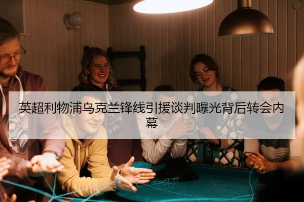 英超利物浦乌克兰锋线引援谈判曝光背后转会内幕